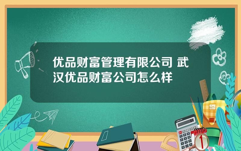 优品财富管理有限公司 武汉优品财富公司怎么样